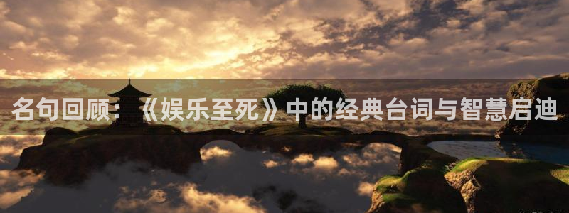 豪门国际注册：名句回顾：《娱乐至死》中的经典台词与智慧启迪