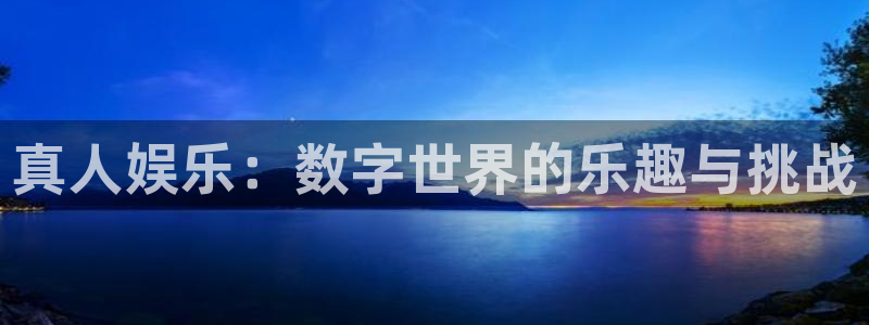 豪门国际：真人娱乐：数字世界的乐趣与挑战