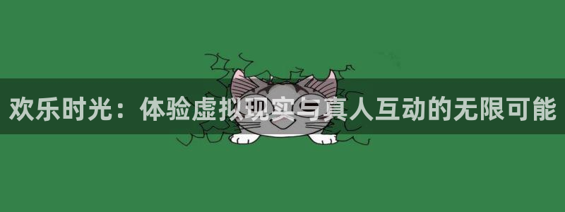 豪门国际链接：欢乐时光：体验虚拟现实与真人互动的无限可能