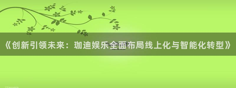 豪门国际官网：《创新引领未来：珈迪娱乐全面布局线上化与智能化转型》