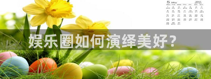 豪门国际pg电子：娱乐圈如何演绎美好？