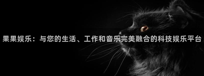 豪门国际怎么玩：果果娱乐：与您的生活、工作和音乐完美融合的科技娱乐平台